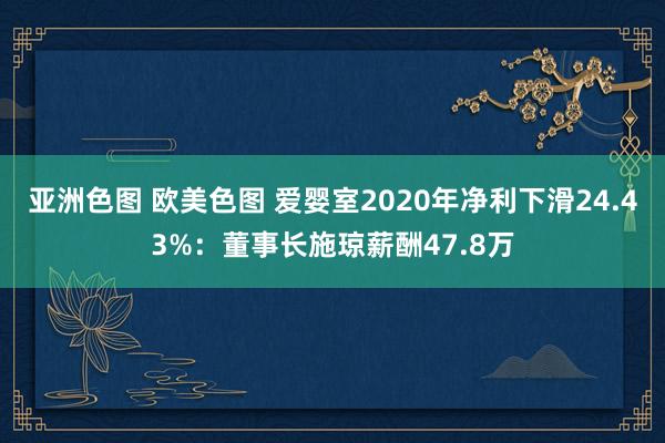 亚洲色图 欧美色图 爱婴室2020年净利下滑24.43%：董事长施琼薪酬47.8万