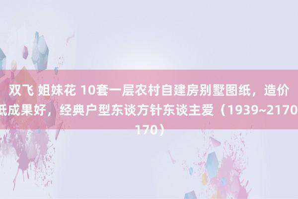 双飞 姐妹花 10套一层农村自建房别墅图纸，造价低成果好，经典户型东谈方针东谈主爱（1939~2170）