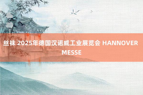 丝袜 2025年德国汉诺威工业展览会 HANNOVER MESSE