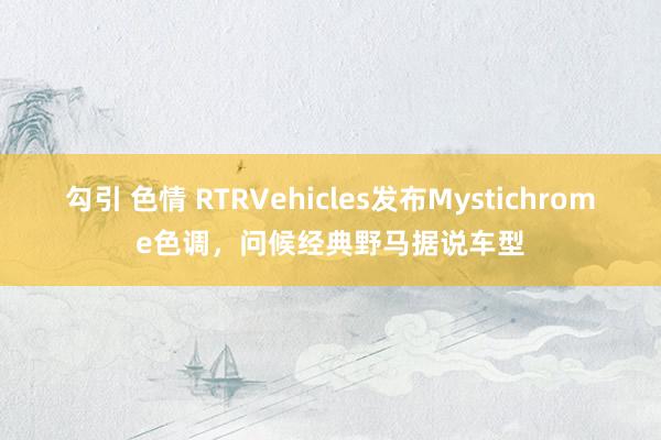 勾引 色情 RTRVehicles发布Mystichrome色调，问候经典野马据说车型