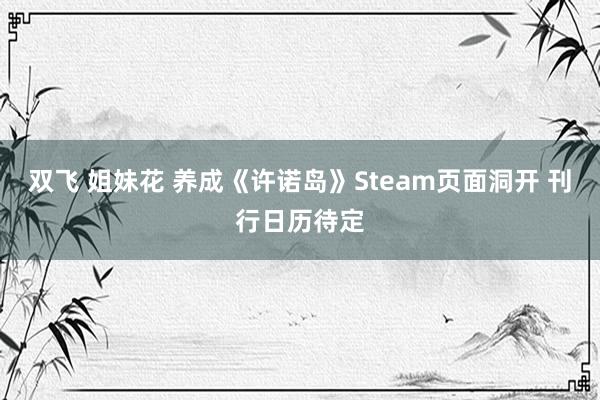 双飞 姐妹花 养成《许诺岛》Steam页面洞开 刊行日历待定