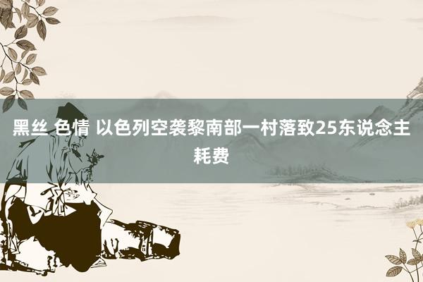 黑丝 色情 以色列空袭黎南部一村落致25东说念主耗费