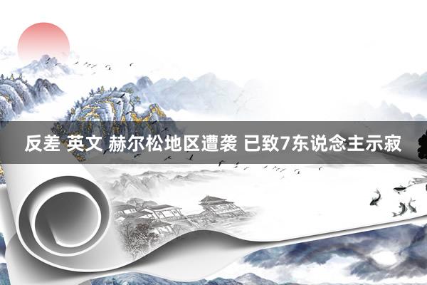 反差 英文 赫尔松地区遭袭 已致7东说念主示寂