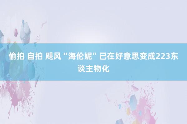 偷拍 自拍 飓风“海伦妮”已在好意思变成223东谈主物化