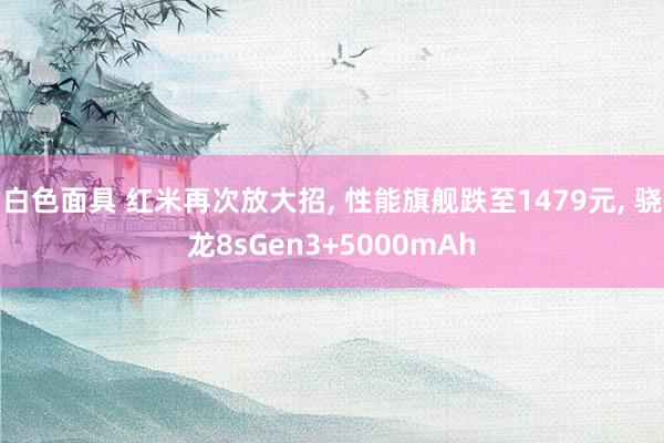 白色面具 红米再次放大招， 性能旗舰跌至1479元， 骁龙8sGen3+5000mAh