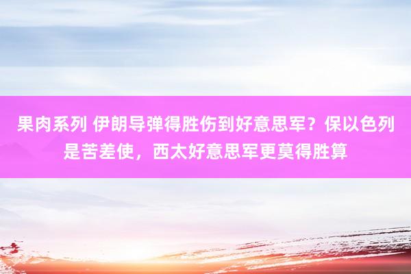 果肉系列 伊朗导弹得胜伤到好意思军？保以色列是苦差使，西太好意思军更莫得胜算