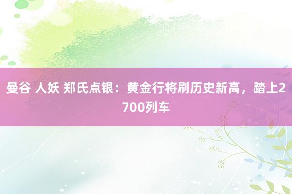 曼谷 人妖 郑氏点银：黄金行将刷历史新高，踏上2700列车