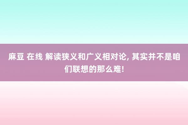 麻豆 在线 解读狭义和广义相对论， 其实并不是咱们联想的那么难!