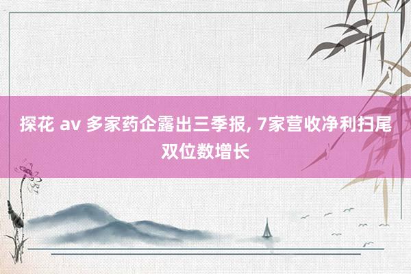 探花 av 多家药企露出三季报， 7家营收净利扫尾双位数增长