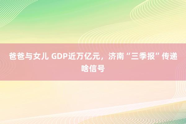 爸爸与女儿 GDP近万亿元，济南“三季报”传递啥信号