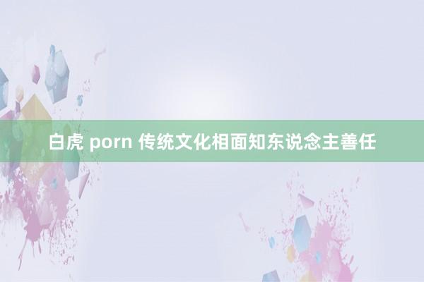 白虎 porn 传统文化相面知东说念主善任