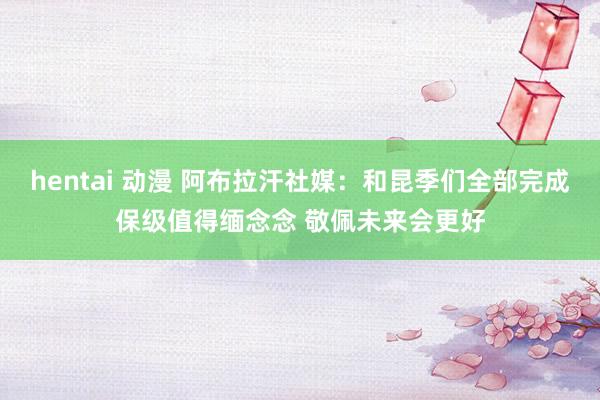 hentai 动漫 阿布拉汗社媒：和昆季们全部完成保级值得缅念念 敬佩未来会更好