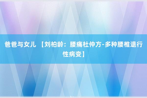 爸爸与女儿 【刘柏龄：腰痛杜仲方-多种腰椎退行性病变】