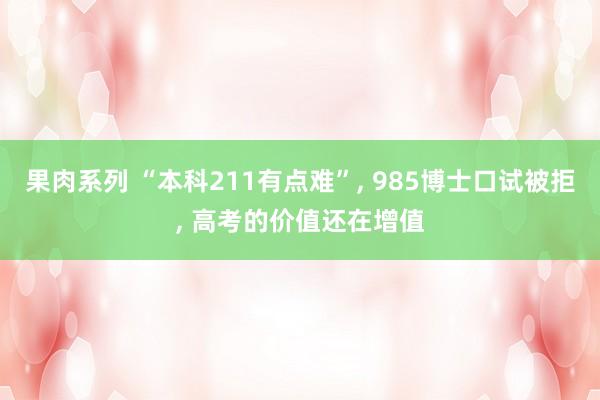 果肉系列 “本科211有点难”， 985博士口试被拒， 高考的价值还在增值