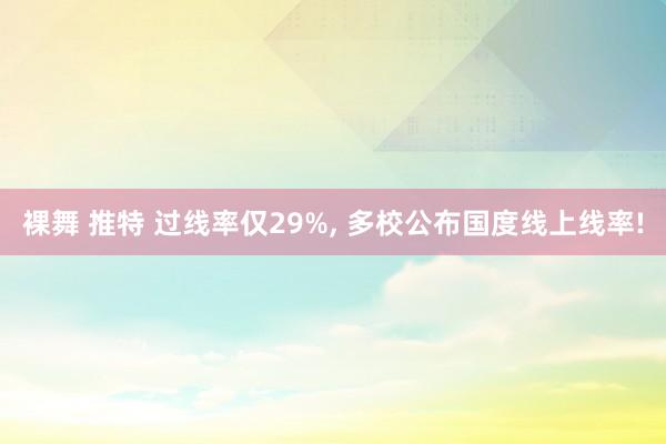 裸舞 推特 过线率仅29%， 多校公布国度线上线率!