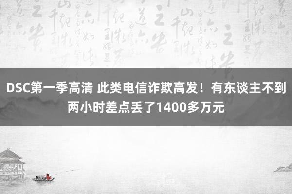 DSC第一季高清 此类电信诈欺高发！有东谈主不到两小时差点丢了1400多万元