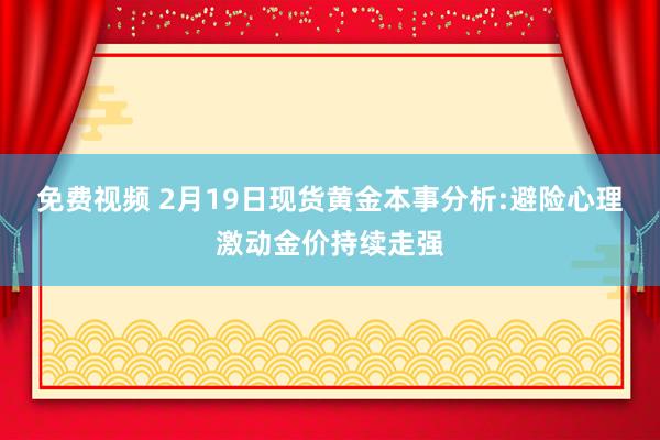 免费视频 2月19日现货黄金本事分析:避险心理激动金价持续走强